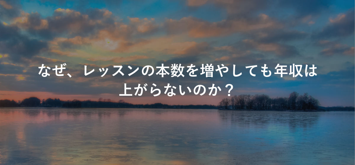 なぜ、レッスンの本数を増やしても年収は上がらないのか？