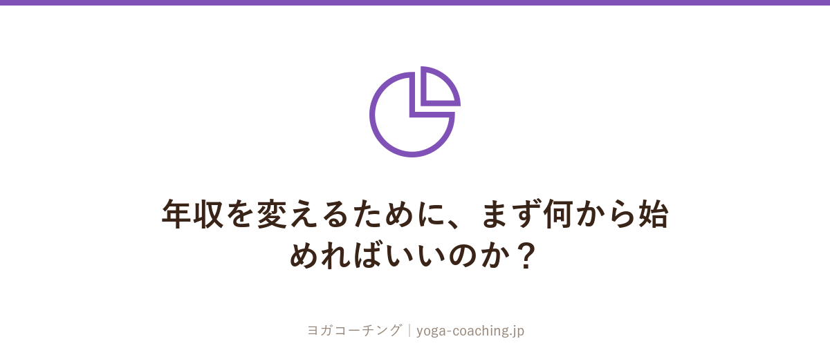 年収を変えるために、まず何から始めればいいのか？