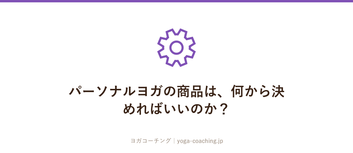 パーソナルヨガの商品は、何から決めればいいのか?