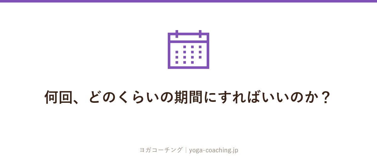 何回、どのくらいの期間にすればいいのか?