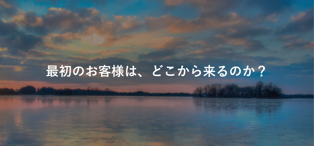 最初のお客様は、どこから来るのか?