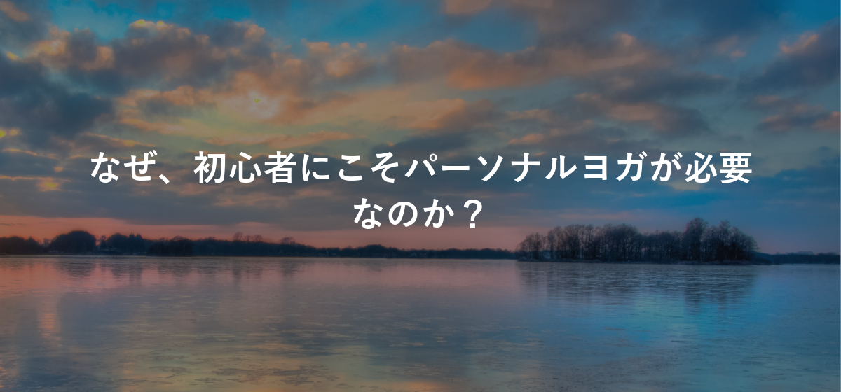 なぜ、初心者にこそパーソナルヨガが必要なのか?