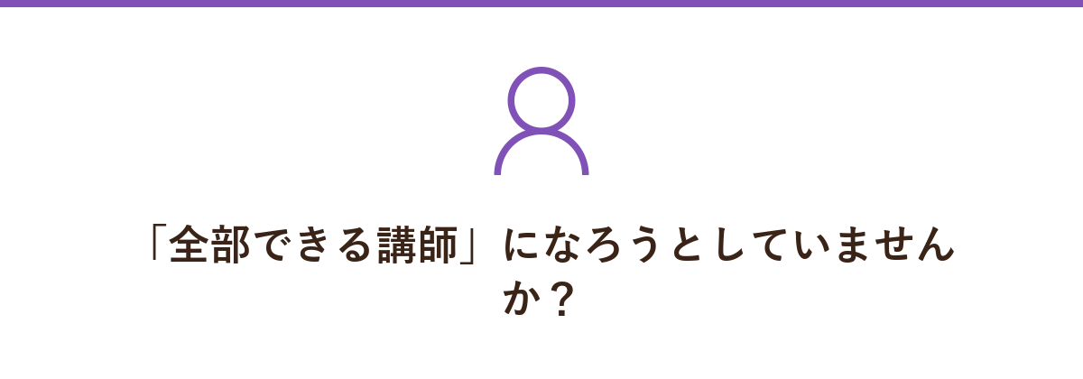 「全部できる講師」になろうとしていませんか?