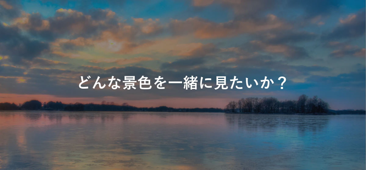 どんな景色を一緒に見たいか？