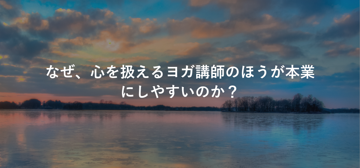 なぜ、心を扱えるヨガ講師のほうが本業にしやすいのか?