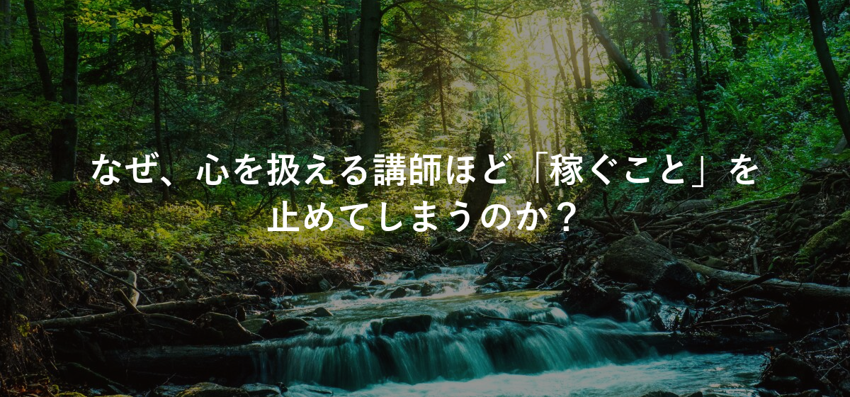 なぜ、心を扱える講師ほど「稼ぐこと」を止めてしまうのか?