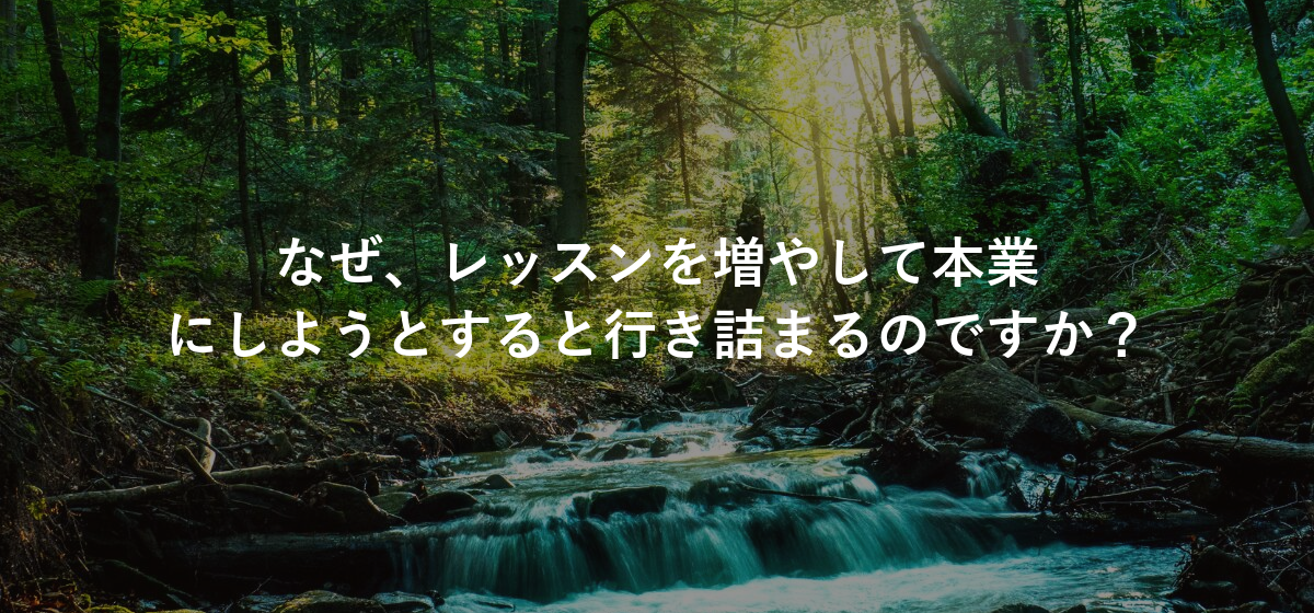 なぜ、レッスンを増やして本業にしようとすると行き詰まるのですか?