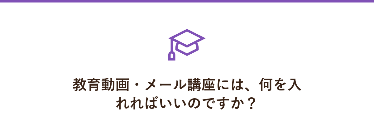 教育動画・メール講座には、何を入れればいいのですか?