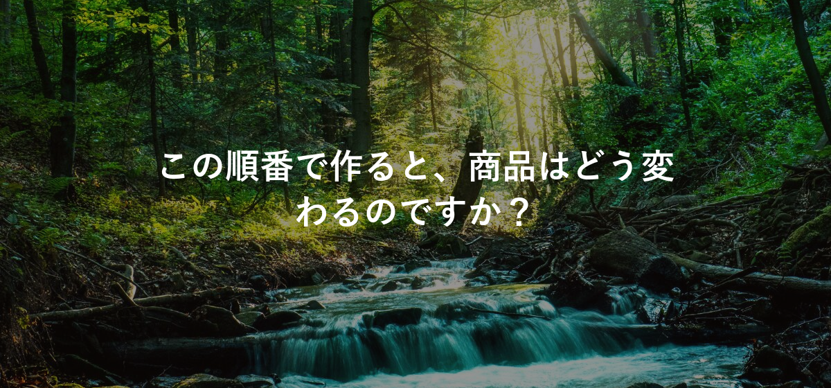 この順番で作ると、商品はどう変わるのですか?