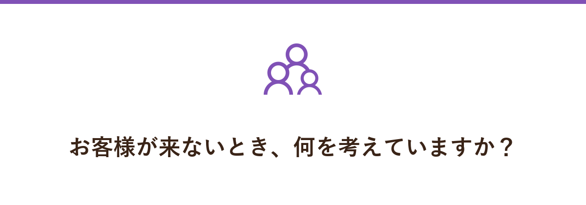 お客様が来ないとき、何を考えていますか?