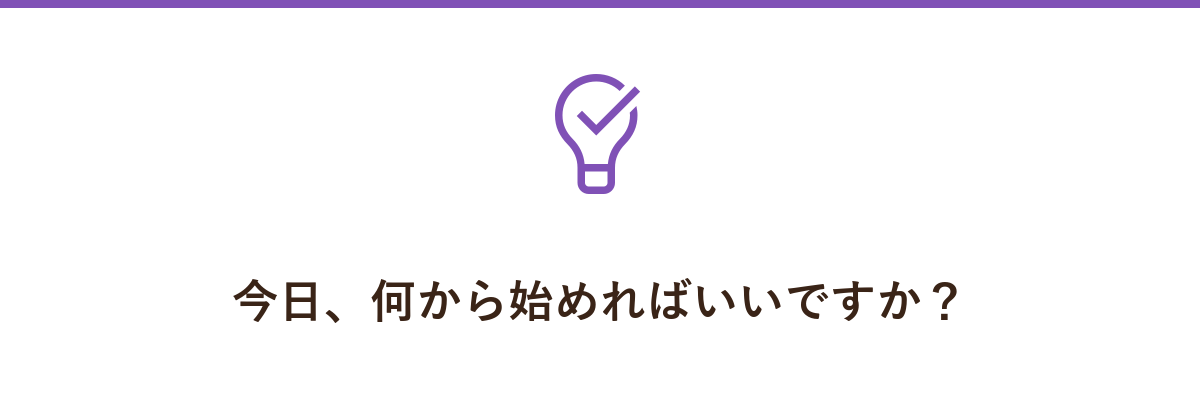 今日、何から始めればいいですか?