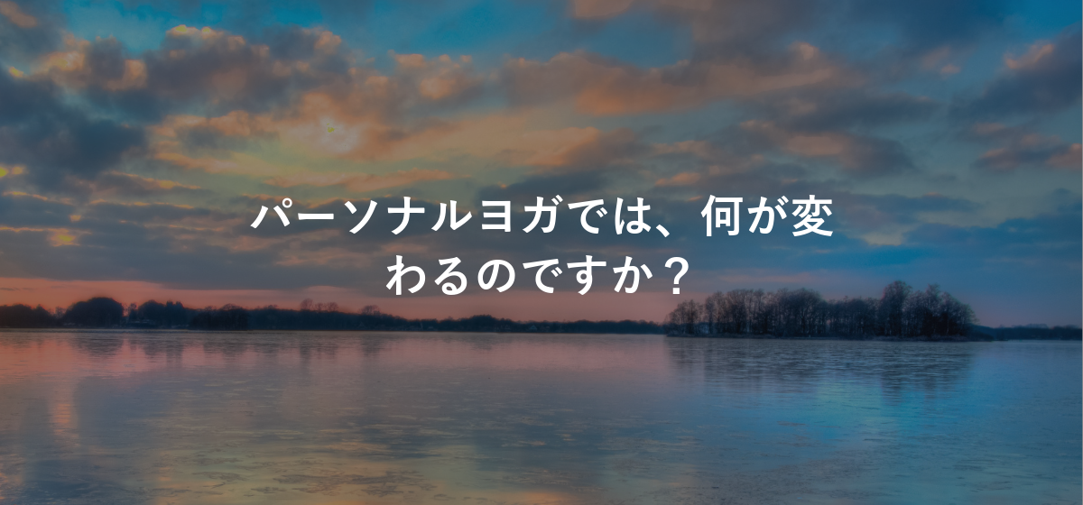 パーソナルヨガでは、何が変わるのですか?