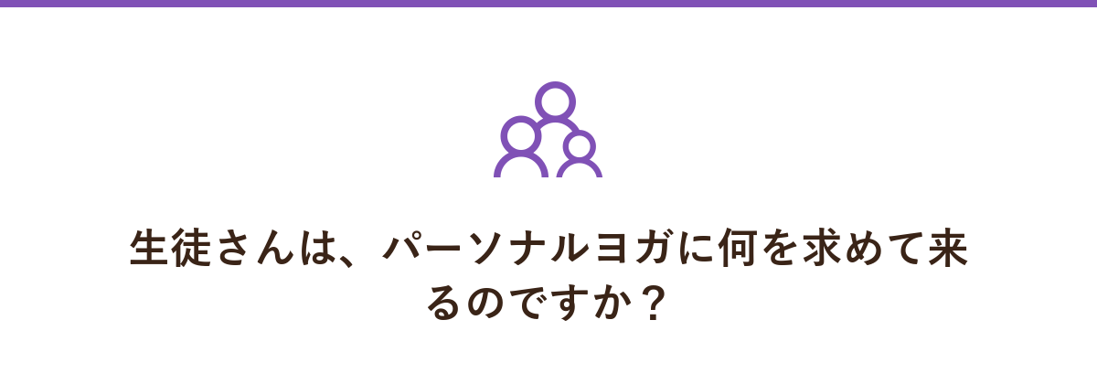 生徒さんは、パーソナルヨガに何を求めて来るのですか?