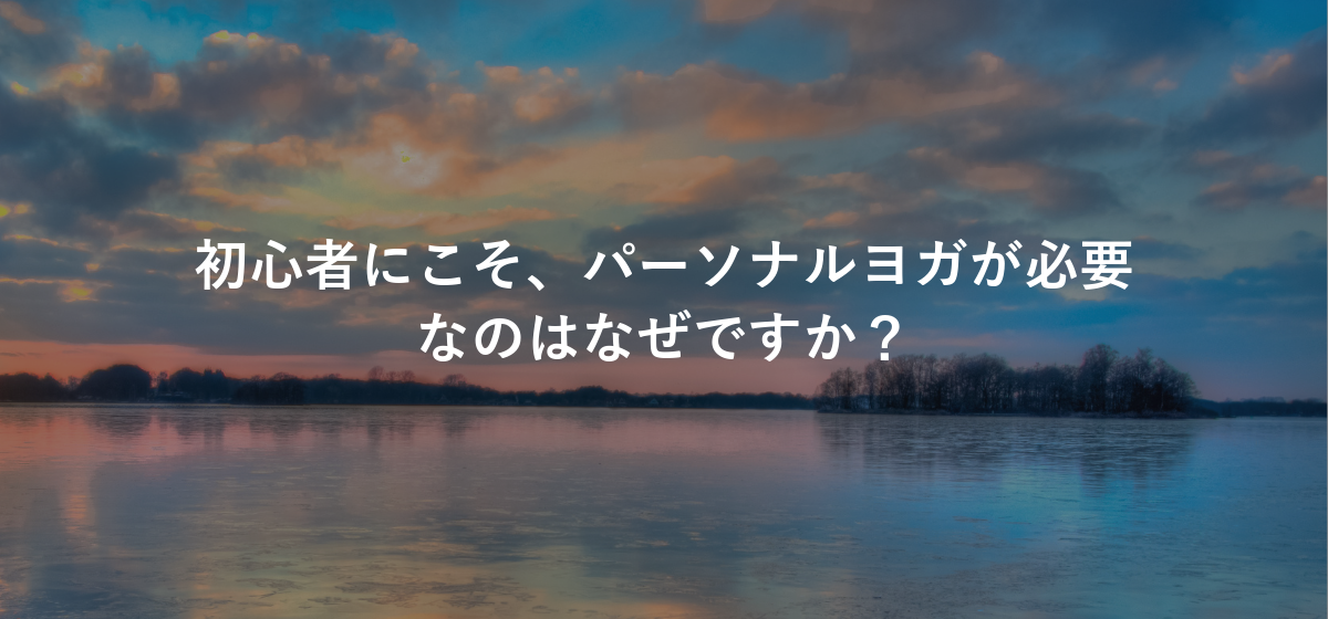 初心者にこそ、パーソナルヨガが必要なのはなぜですか?