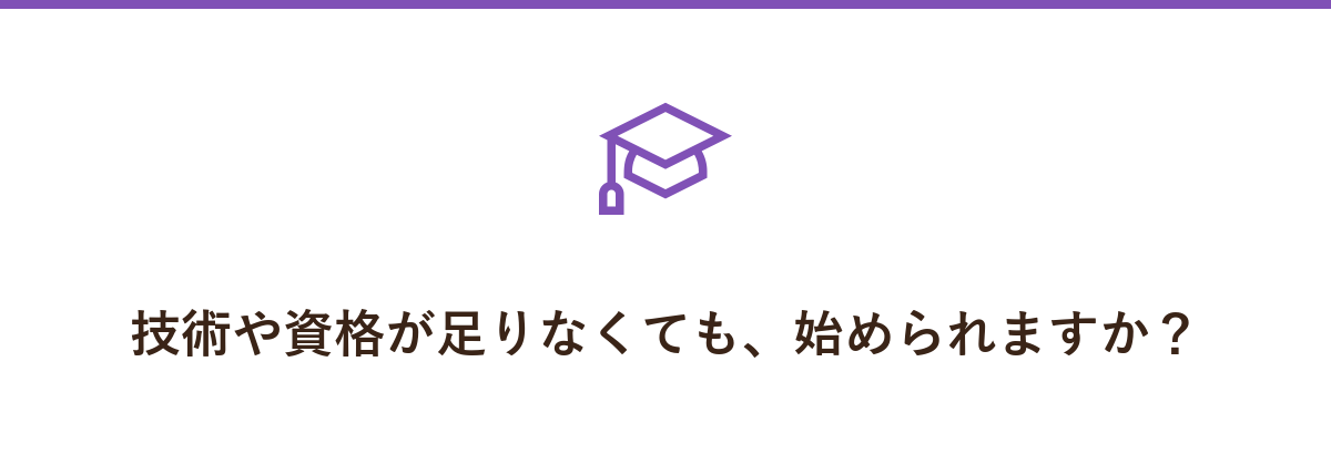 技術や資格が足りなくても、始められますか?