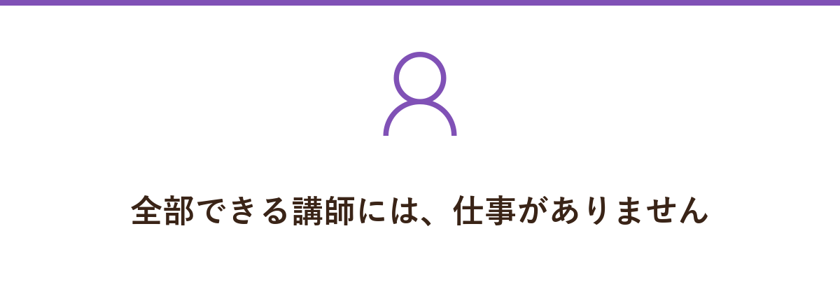 全部できる講師には、仕事がありません
