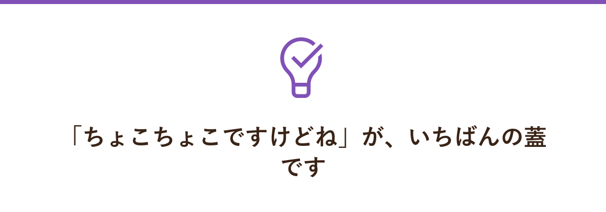 「ちょこちょこですけどね」が、いちばんの蓋です