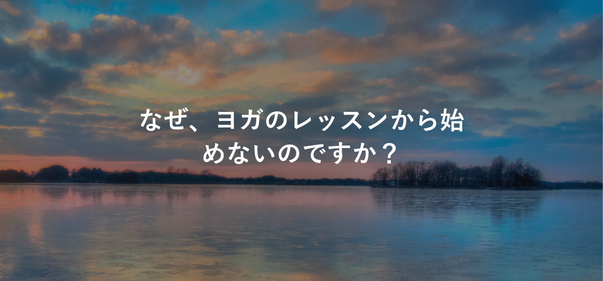 なぜ、ヨガのレッスンから始めないのですか?