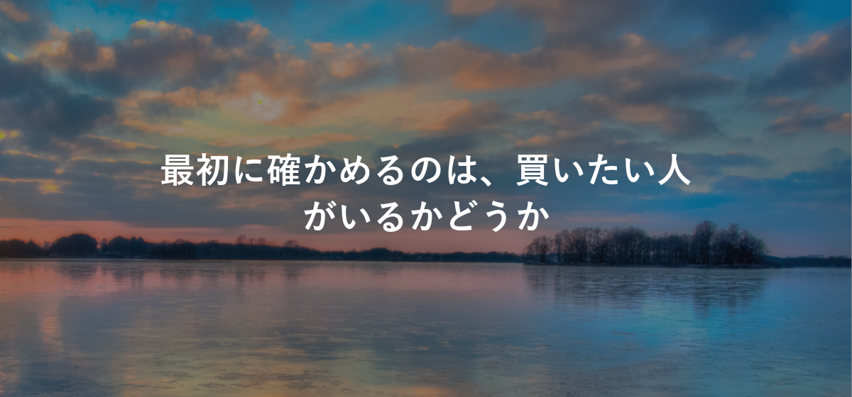最初に確かめるのは、買いたい人がいるかどうか