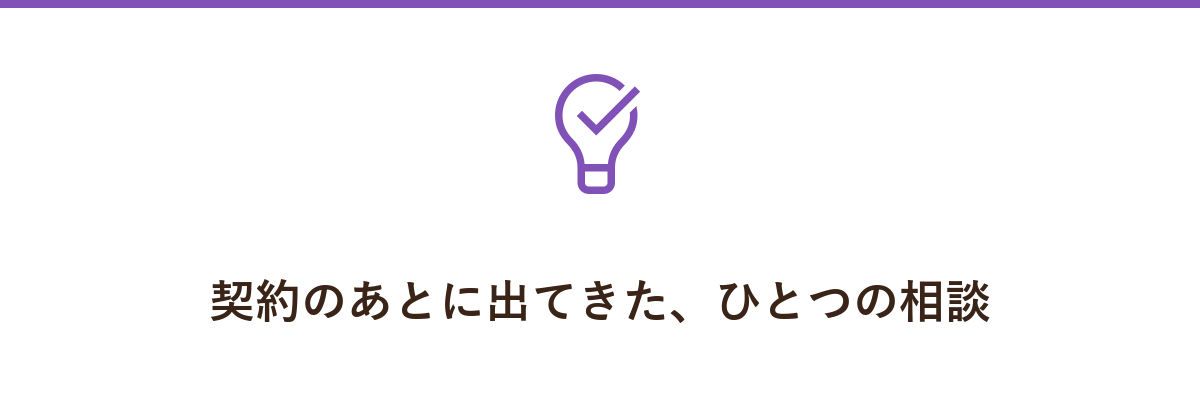 契約のあとに出てきた、ひとつの相談