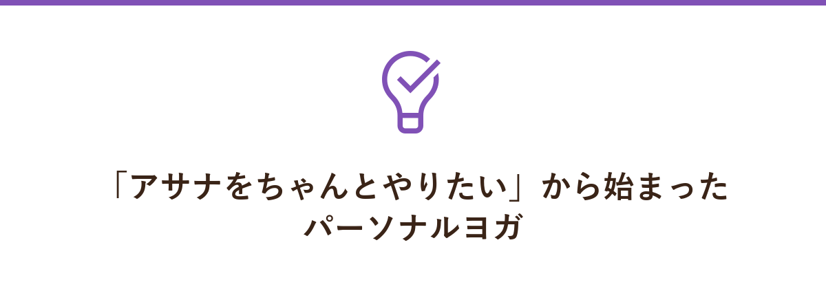 「アサナをちゃんとやりたい」から始まったパーソナルヨガ