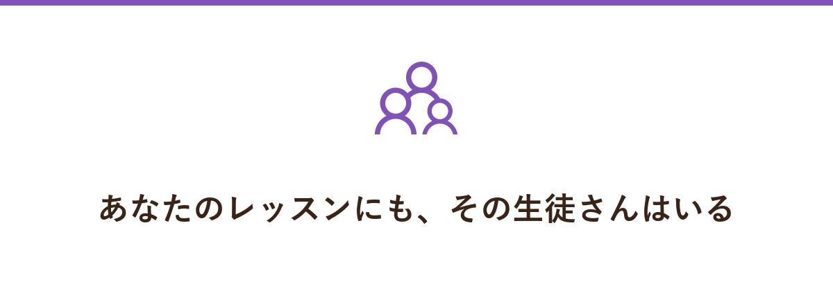 あなたのレッスンにも、その生徒さんはいる