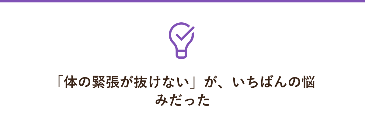 「体の緊張が抜けない」が、いちばんの悩みだった
