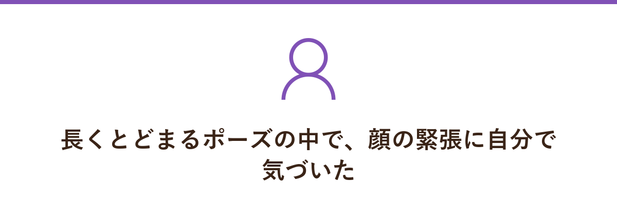 長くとどまるポーズの中で、顔の緊張に自分で気づいた