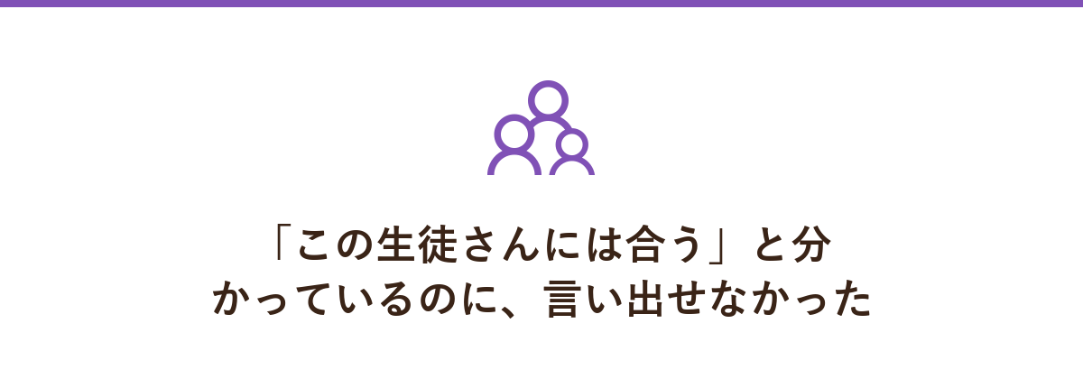 「この生徒さんには合う」と分かっているのに、言い出せなかった