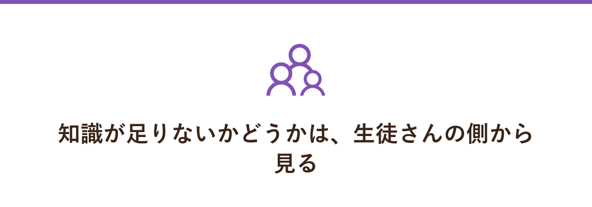 知識が足りないかどうかは、生徒さんの側から見る