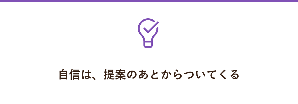 自信は、提案のあとからついてくる