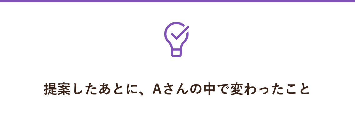 提案したあとに、Aさんの中で変わったこと