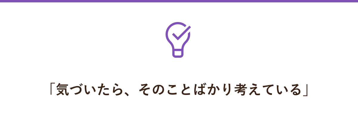 「気づいたら、そのことばかり考えている」
