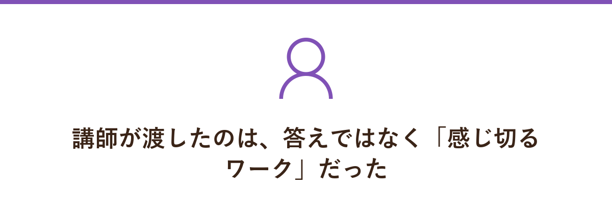 講師が渡したのは、答えではなく「感じ切るワーク」だった