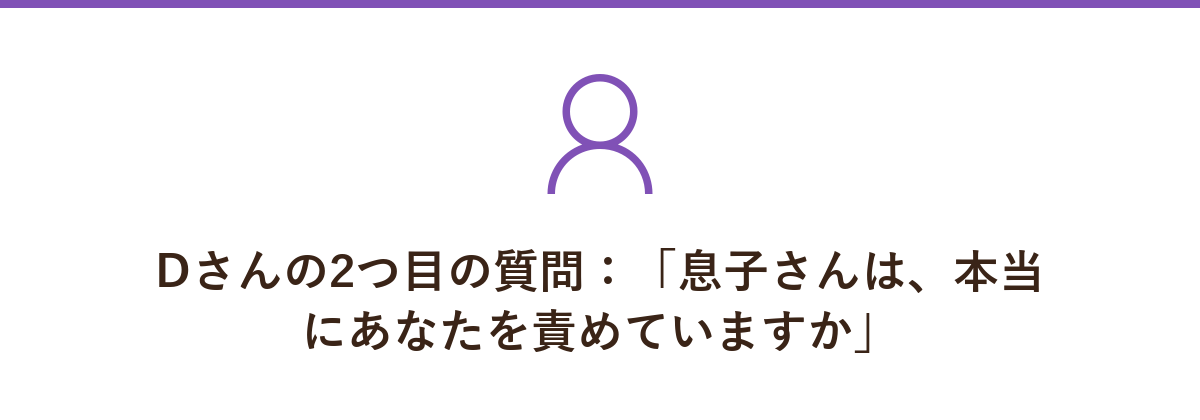Dさんの2つ目の質問:「息子さんは、本当にあなたを責めていますか」