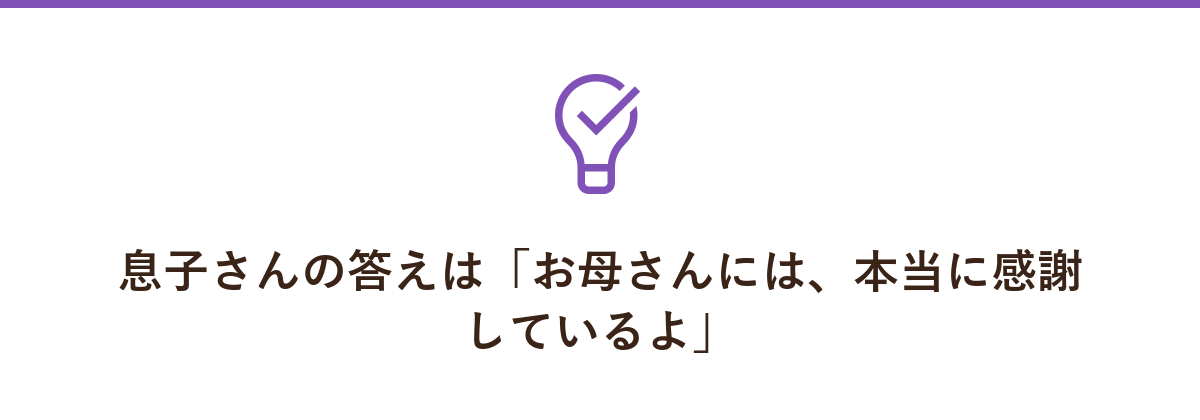 息子さんの答えは「お母さんには、本当に感謝しているよ」
