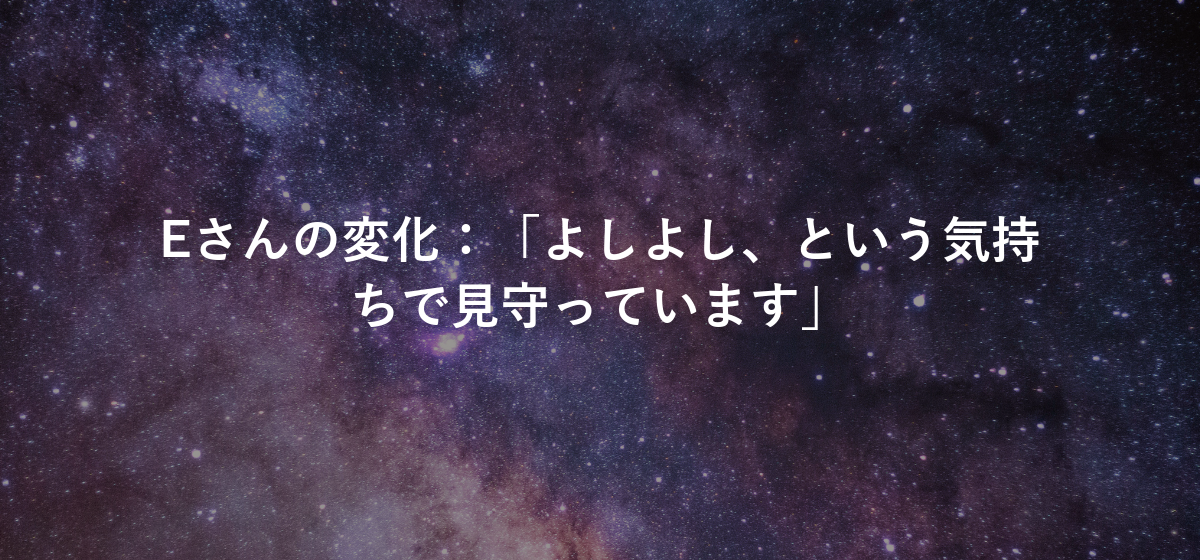 Eさんの変化：「よしよし、という気持ちで見守っています」