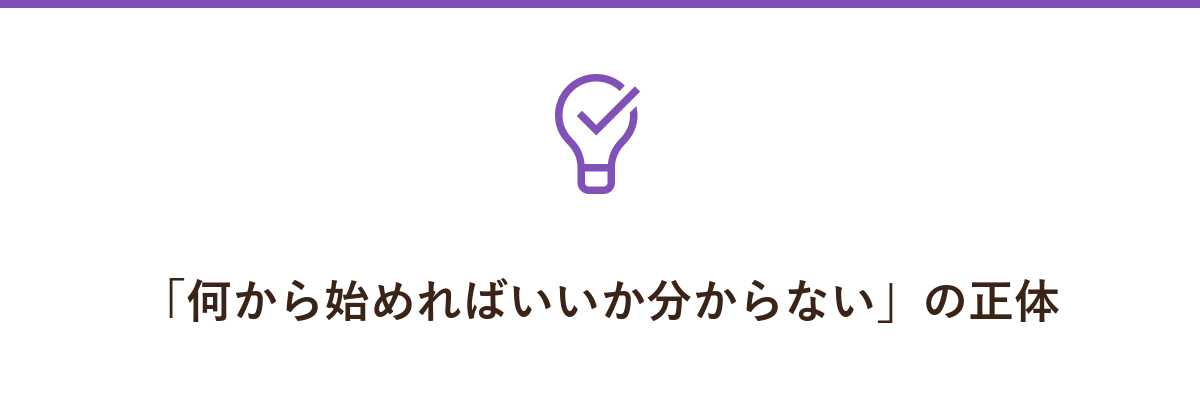 「何から始めればいいか分からない」の正体