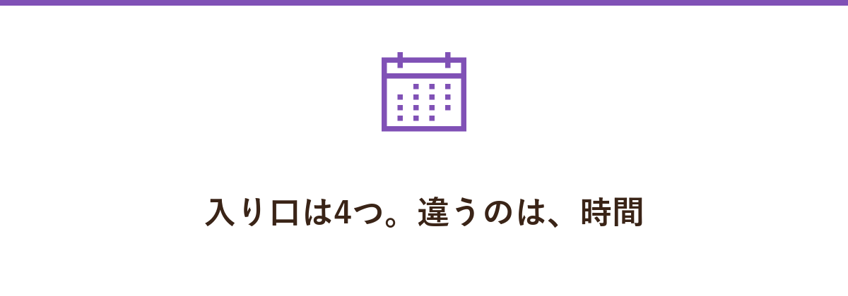 入り口は4つ。違うのは、時間