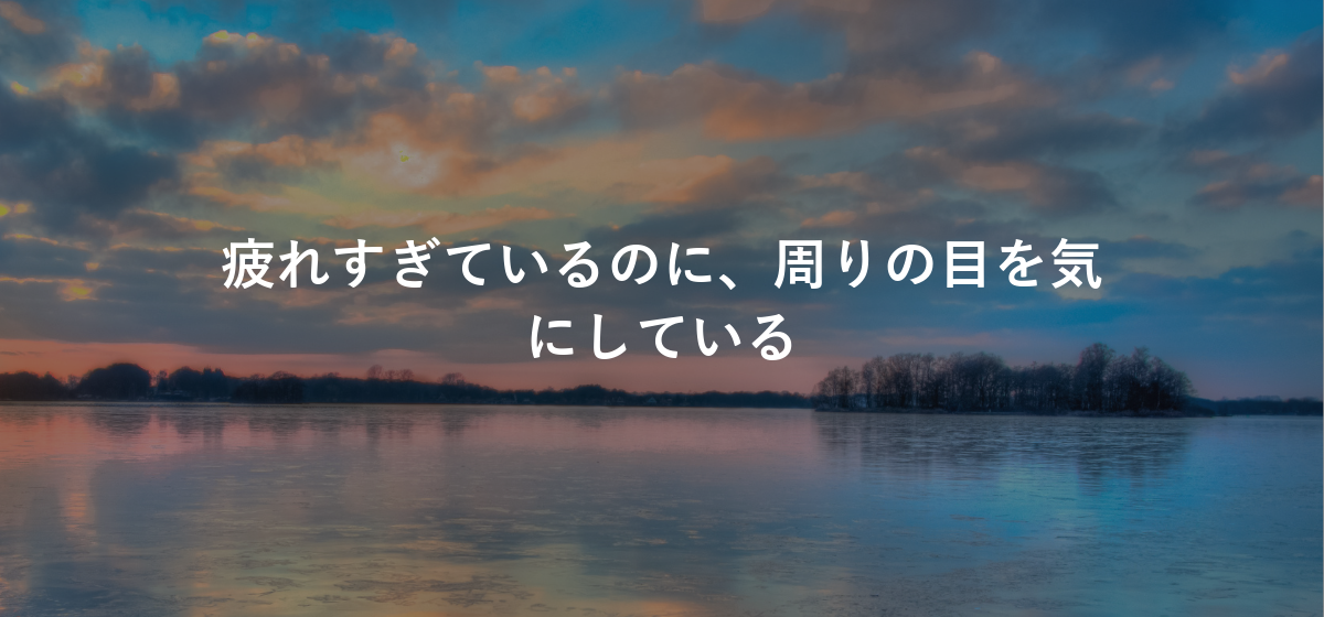 疲れすぎているのに、周りの目を気にしている