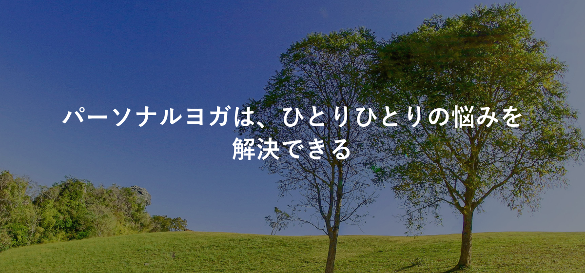 パーソナルヨガは、ひとりひとりの悩みを解決できる