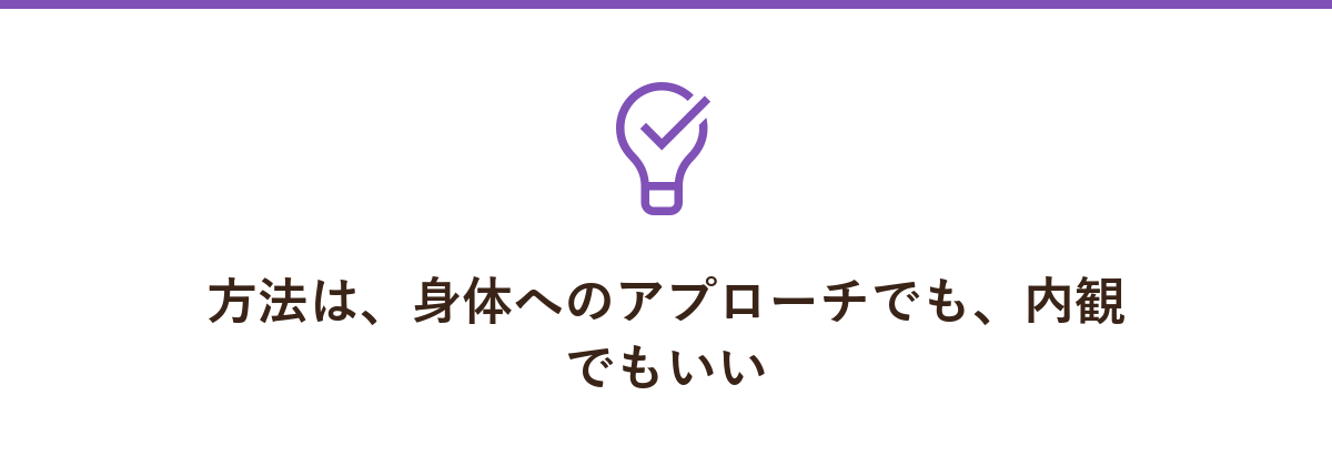 方法は、身体へのアプローチでも、内観でもいい