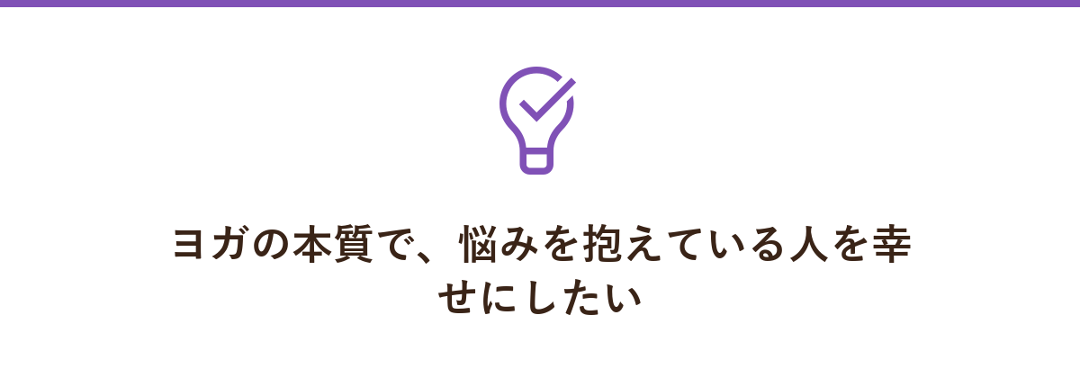 ヨガの本質で、悩みを抱えている人を幸せにしたい