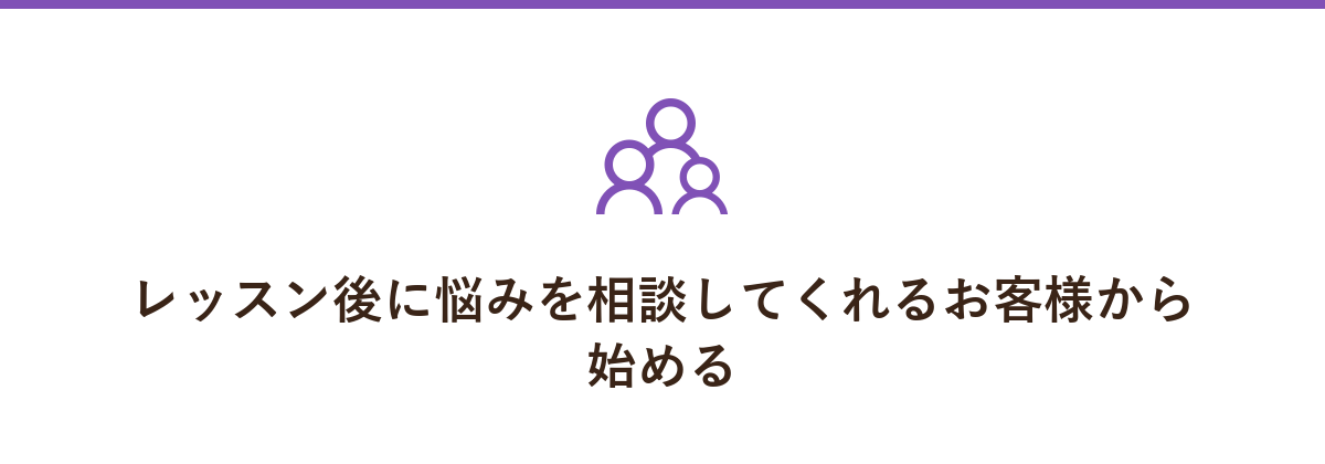 レッスン後に悩みを相談してくれるお客様から始める