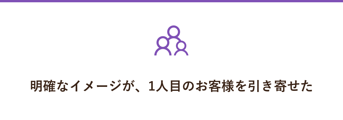 明確なイメージが、1人目のお客様を引き寄せた
