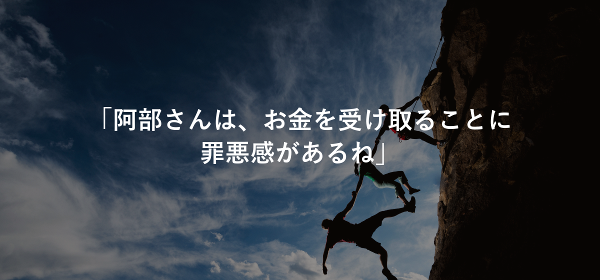 「阿部さんは、お金を受け取ることに罪悪感があるね」