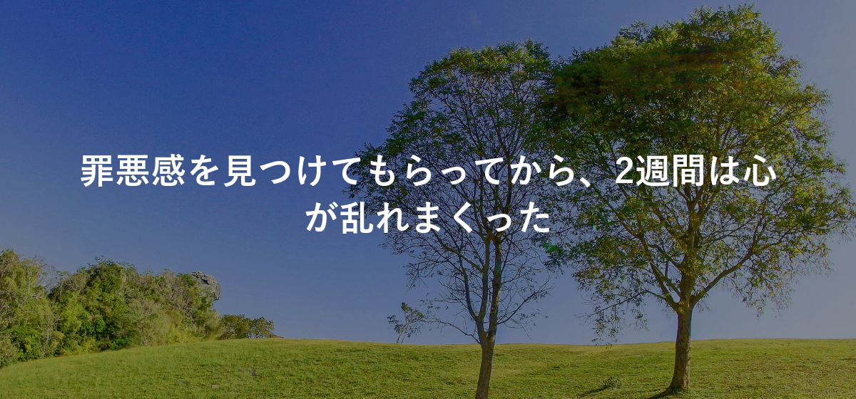 罪悪感を見つけてもらってから、2週間は心が乱れまくった