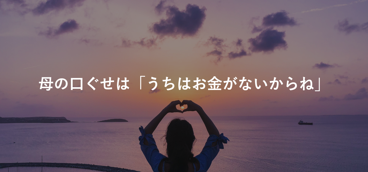 母の口ぐせは「うちはお金がないからね」