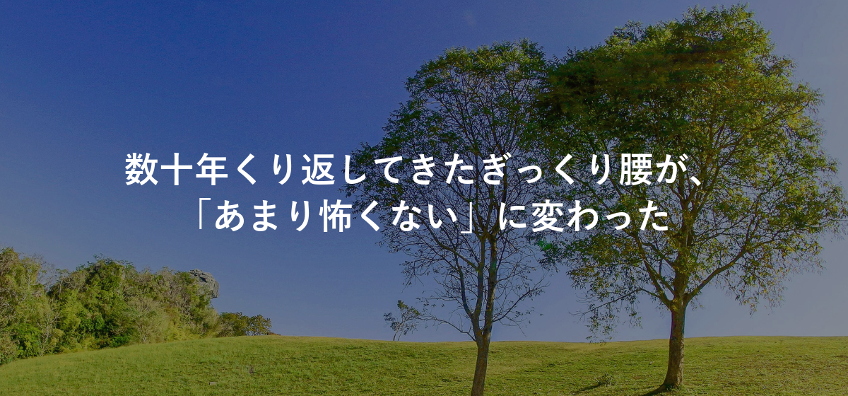 数十年くり返してきたぎっくり腰が、「あまり怖くない」に変わった