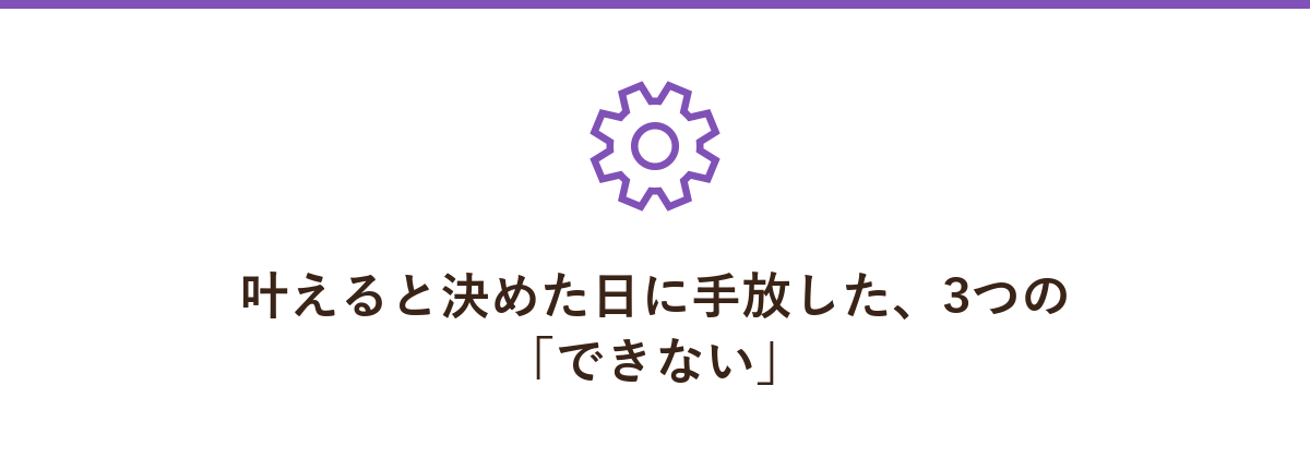叶えると決めた日に手放した、3つの「できない」
